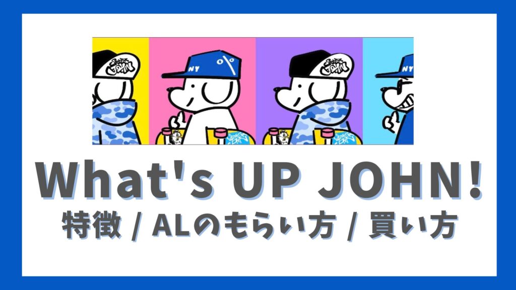 What's UP JOHN!特徴 _ ALのもらい方 _ 買い方