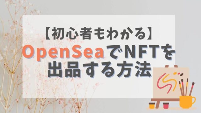 OpenSea(オープンシー)でNFTを出品する方法【初心者もわかる】